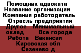 Помощник адвоката › Название организации ­ Компания-работодатель › Отрасль предприятия ­ Другое › Минимальный оклад ­ 1 - Все города Работа » Вакансии   . Кировская обл.,Сезенево д.